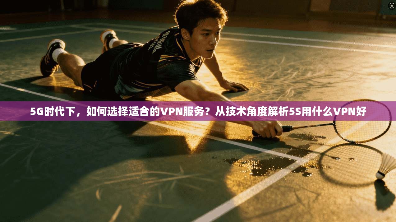 5G时代下，如何选择适合的VPN服务？从技术角度解析5S用什么VPN好