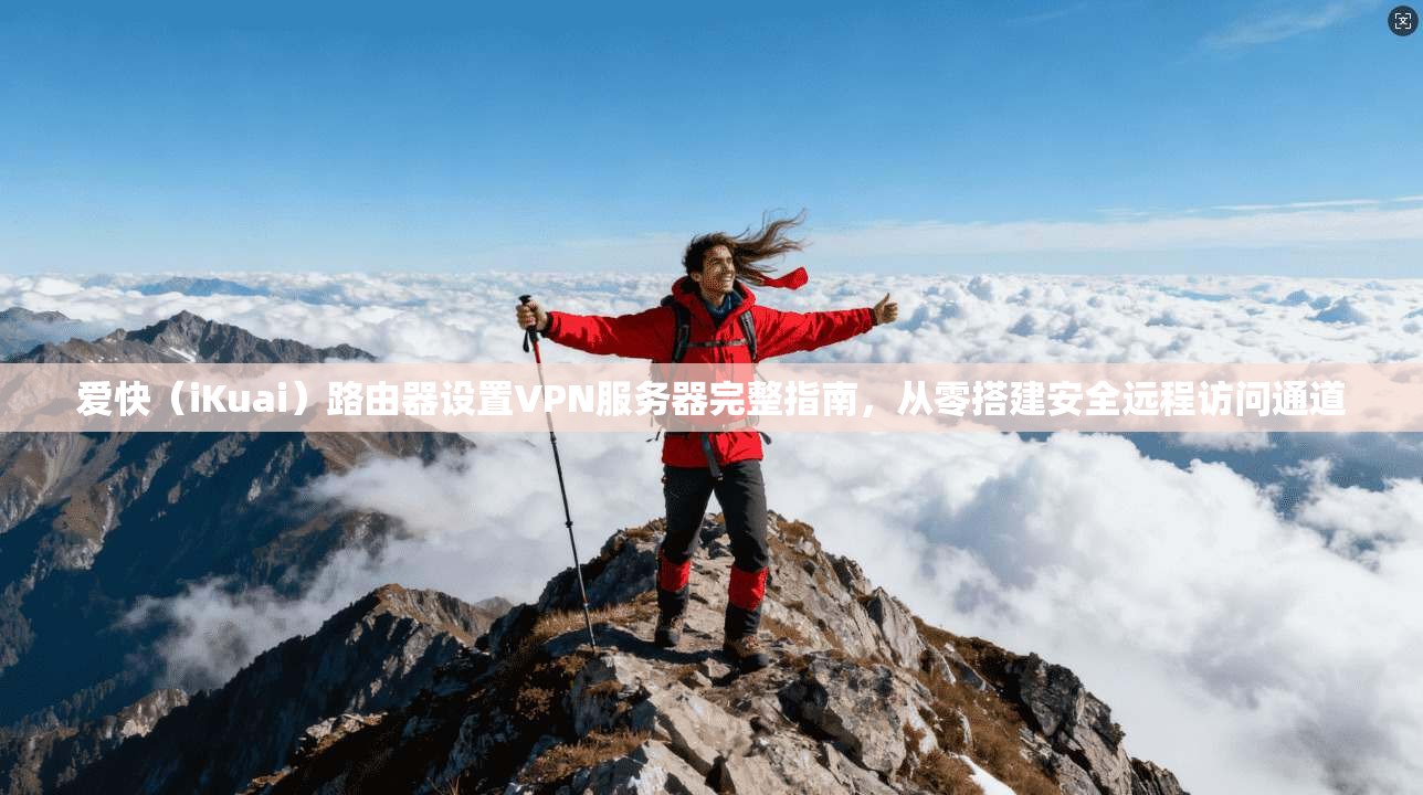 爱快（iKuai）路由器设置VPN服务器完整指南，从零搭建安全远程访问通道