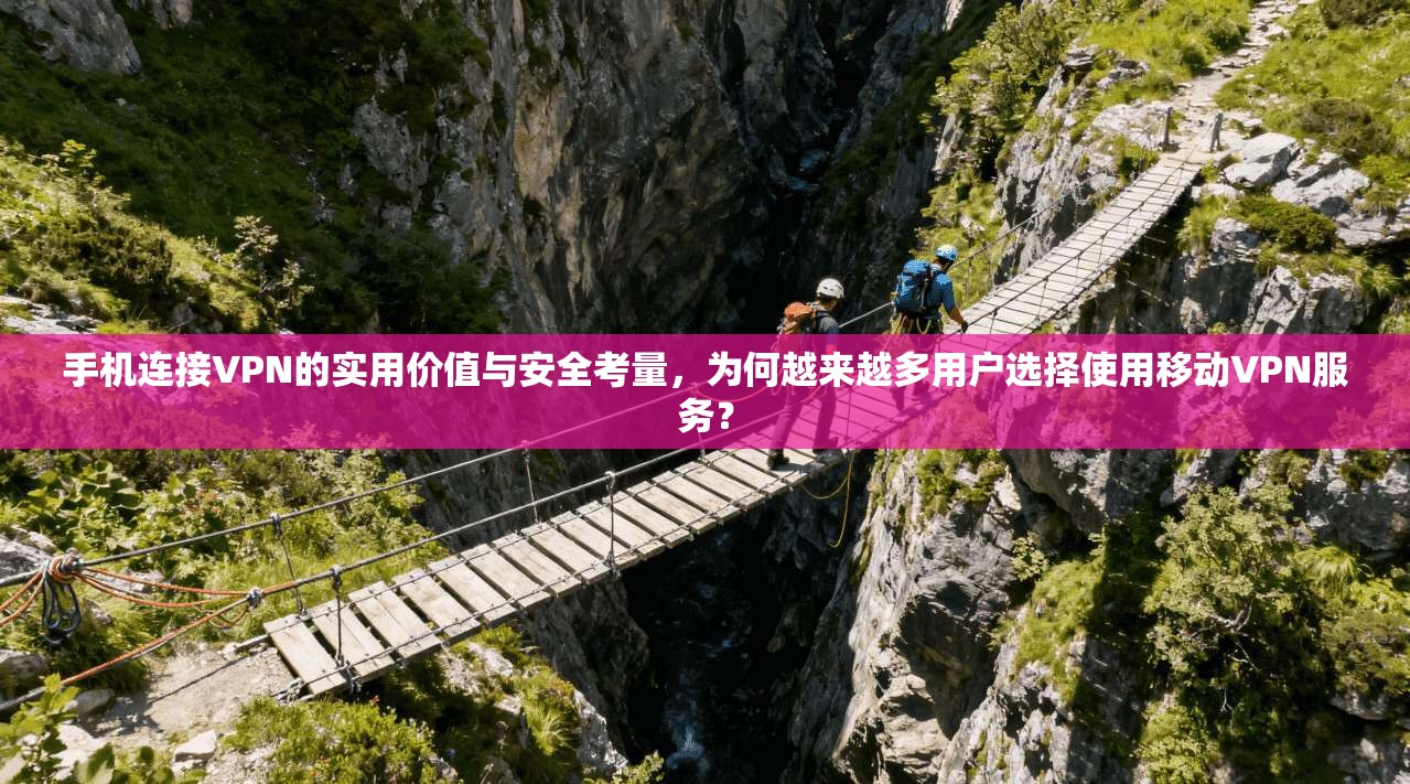手机连接VPN的实用价值与安全考量，为何越来越多用户选择使用移动VPN服务？
