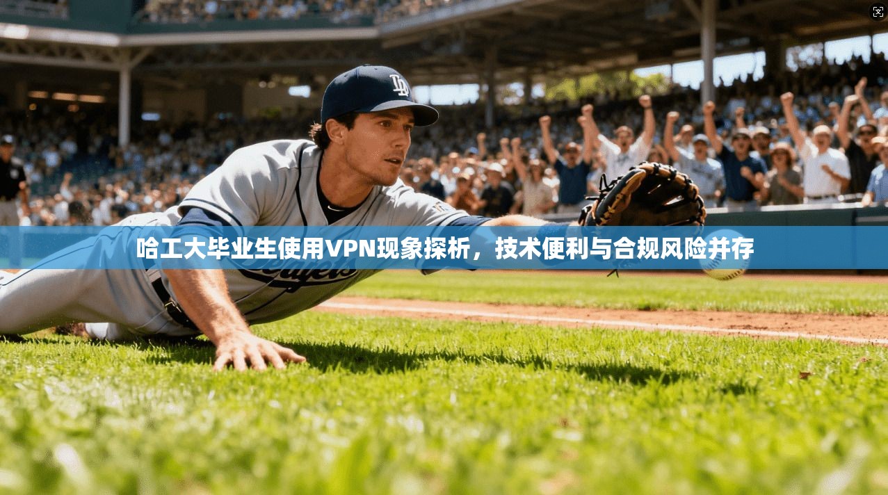 哈工大毕业生使用VPN现象探析，技术便利与合规风险并存