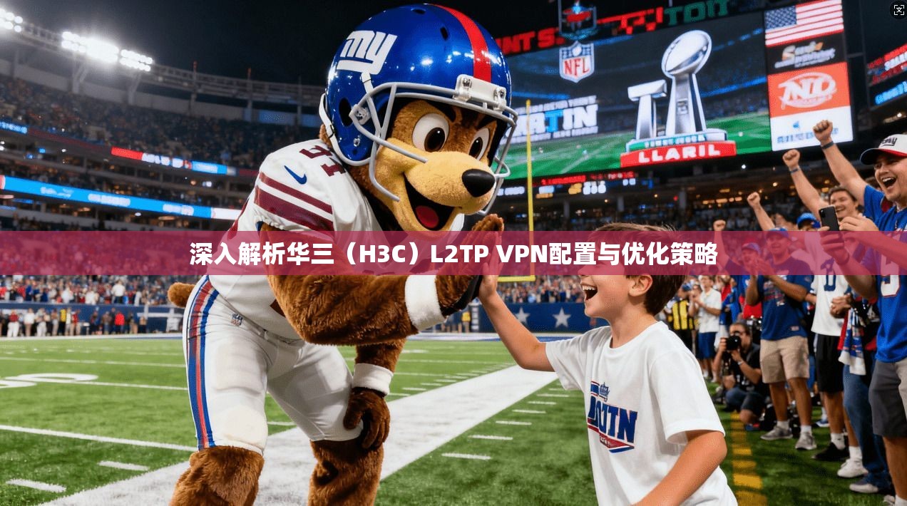深入解析华三（H3C）L2TP VPN配置与优化策略