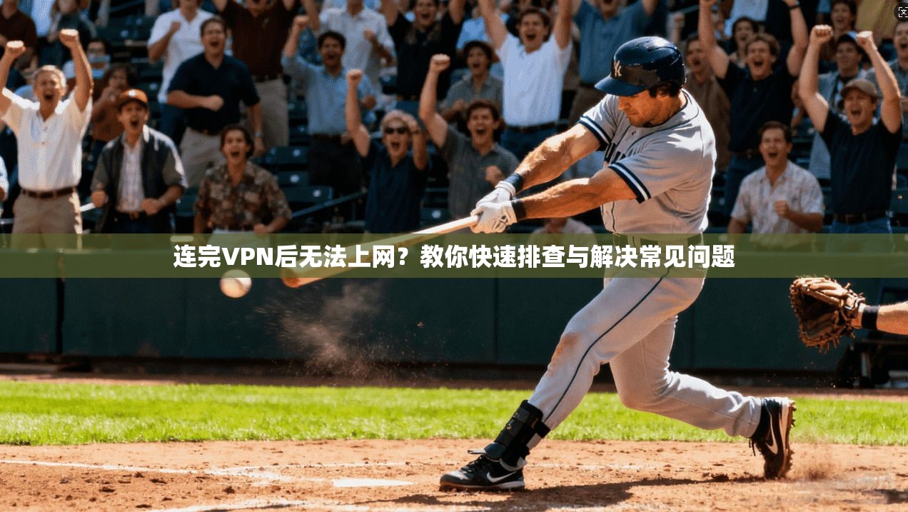 连完VPN后无法上网？教你快速排查与解决常见问题