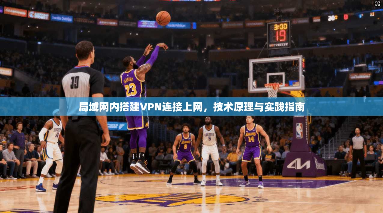 局域网内搭建VPN连接上网，技术原理与实践指南