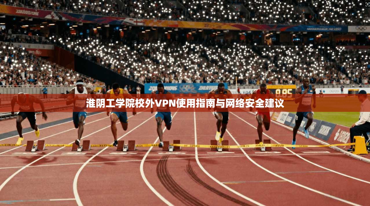 淮阴工学院校外VPN使用指南与网络安全建议