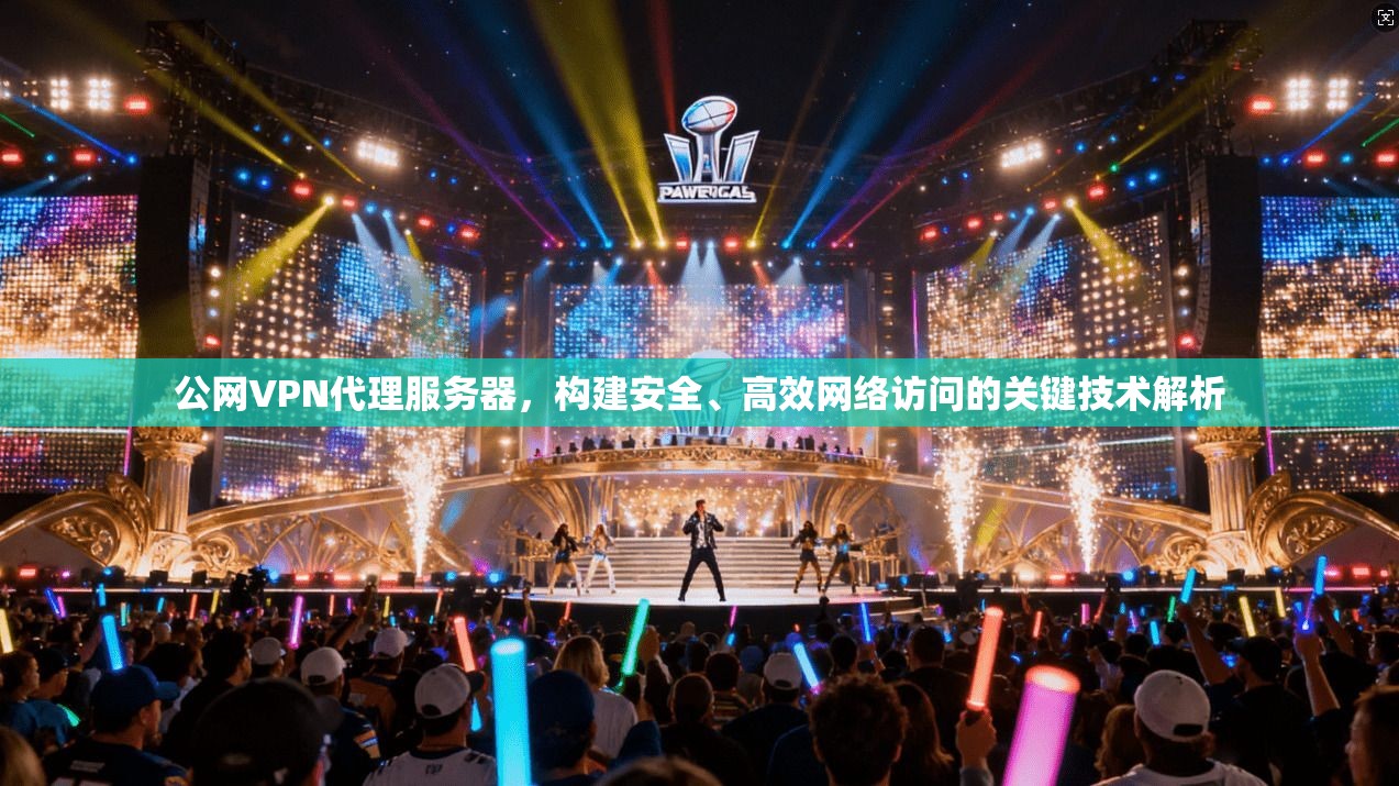 公网VPN代理服务器，构建安全、高效网络访问的关键技术解析