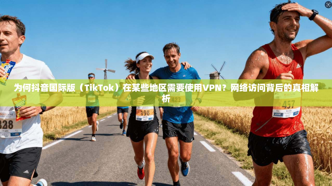 为何抖音国际版（TikTok）在某些地区需要使用VPN？网络访问背后的真相解析