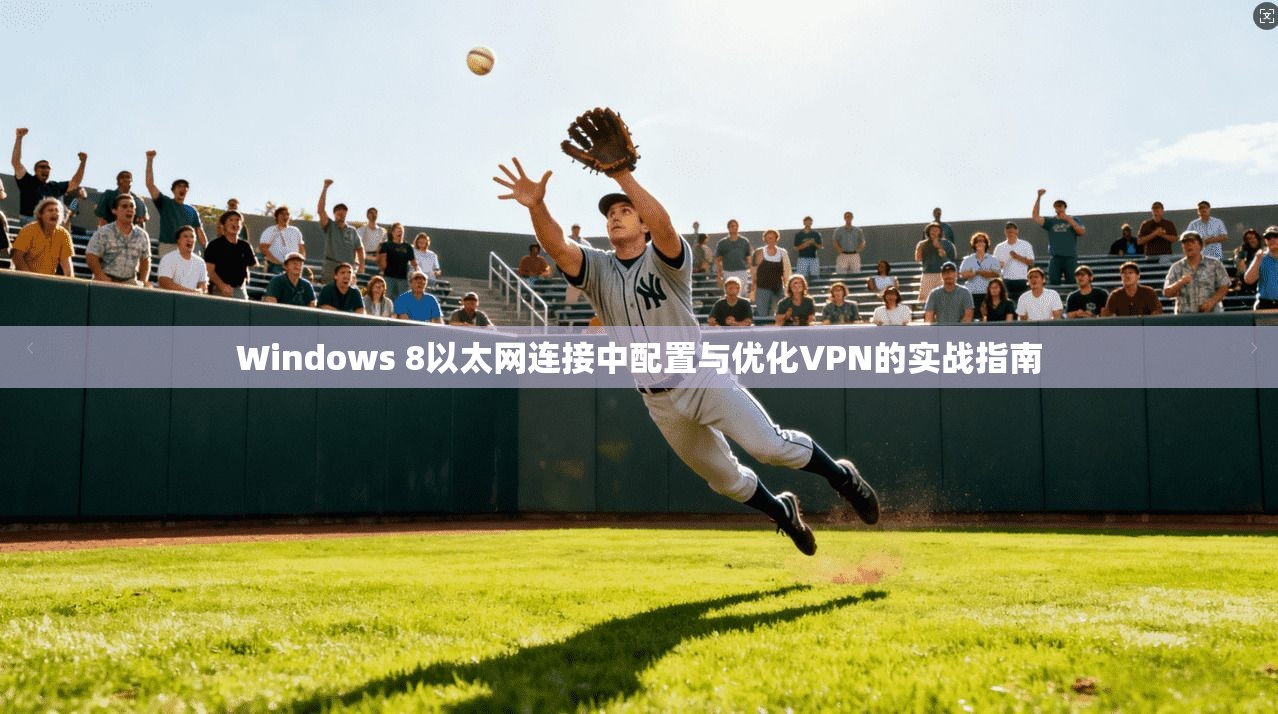 Windows 8以太网连接中配置与优化VPN的实战指南