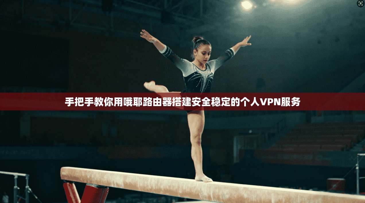 手把手教你用哦耶路由器搭建安全稳定的个人VPN服务