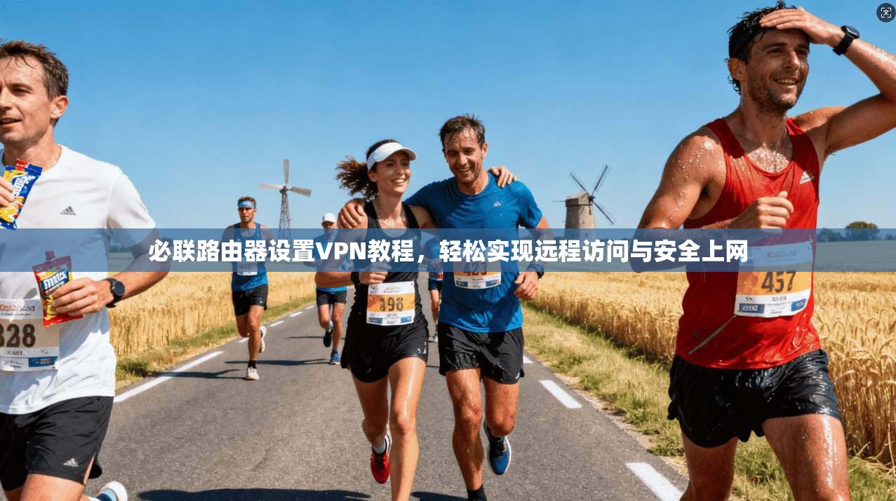 必联路由器设置VPN教程,轻松实现远程访问与安全上网