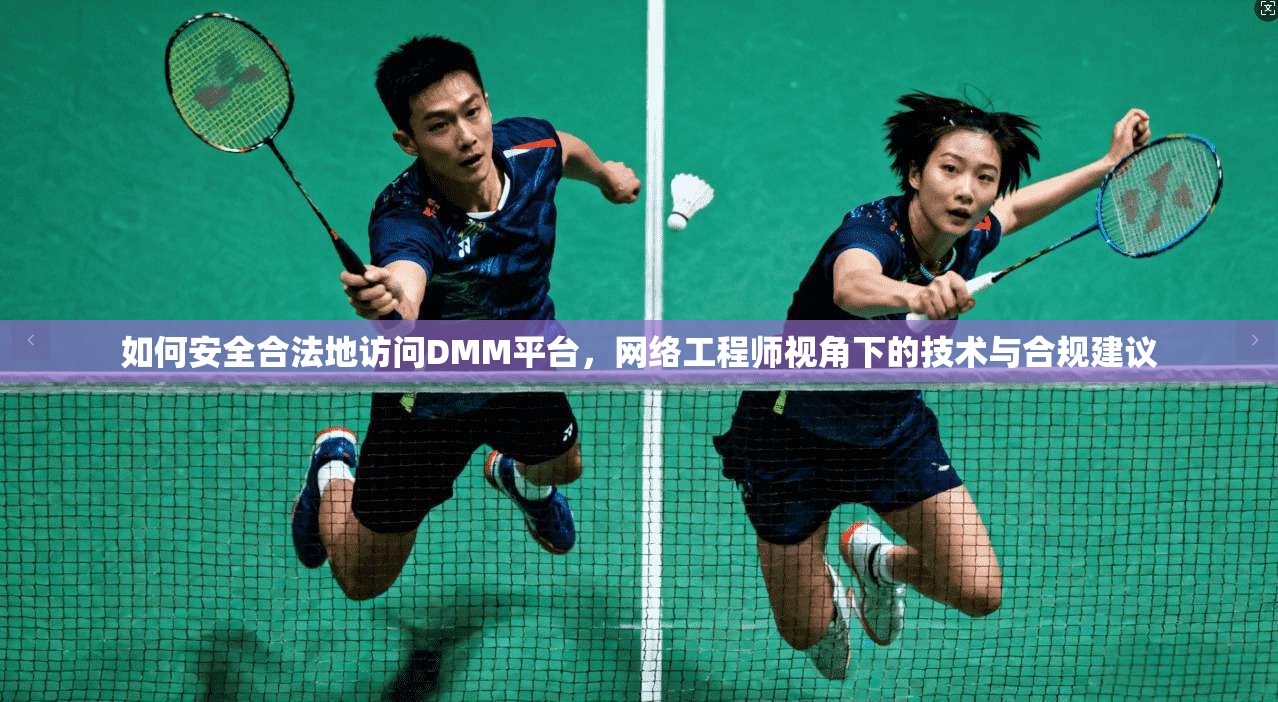如何安全合法地访问DMM平台，网络工程师视角下的技术与合规建议