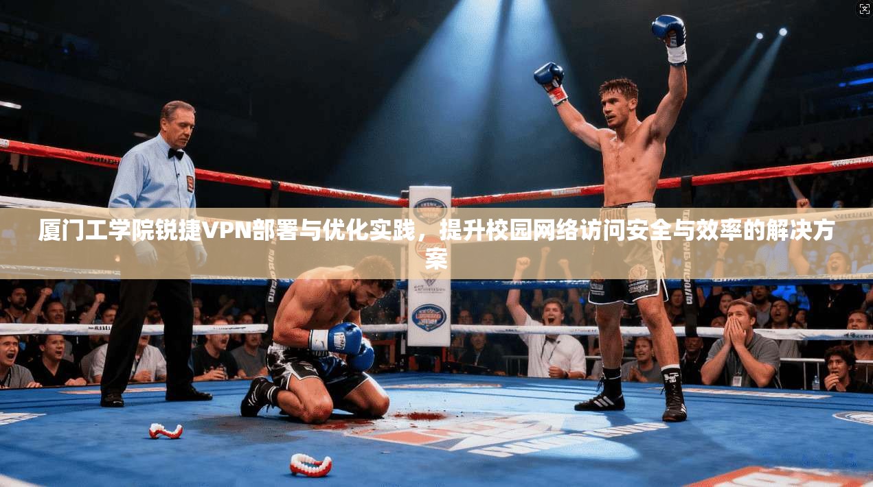 厦门工学院锐捷VPN部署与优化实践,提升校园网络访问安全与效率的解决方案