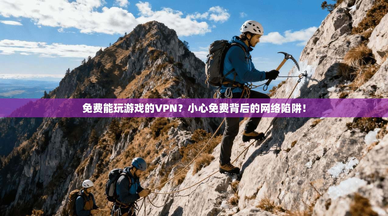 免费能玩游戏的VPN？小心免费背后的网络陷阱！