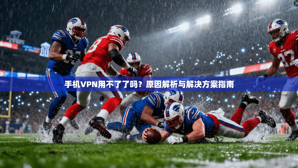 手机VPN用不了了吗?原因解析与解决方案指南