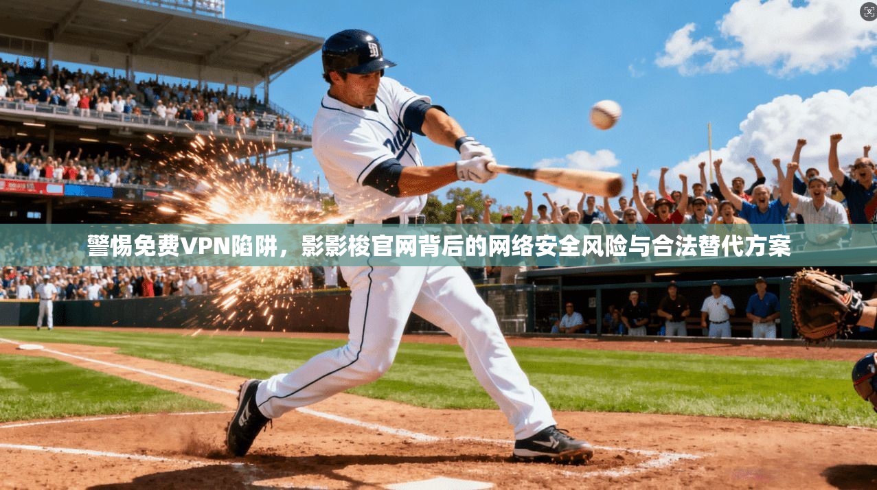 警惕免费VPN陷阱，影影梭官网背后的网络安全风险与合法替代方案