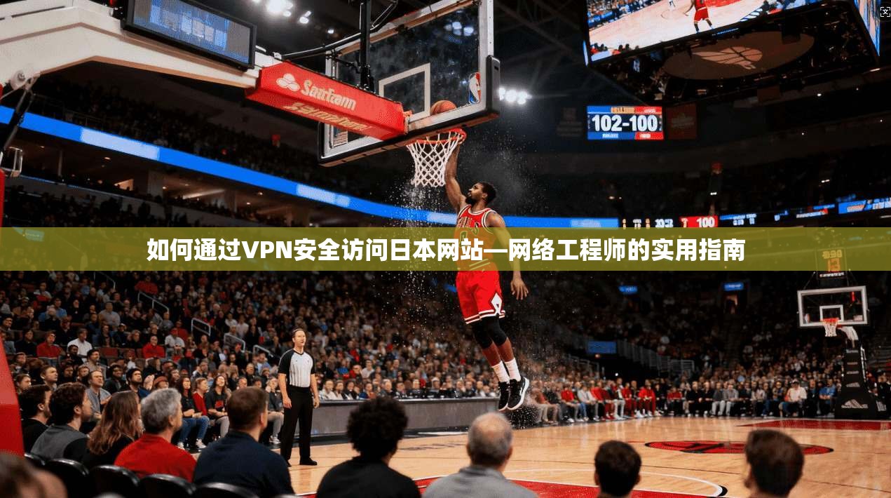 如何通过VPN安全访问日本网站—网络工程师的实用指南