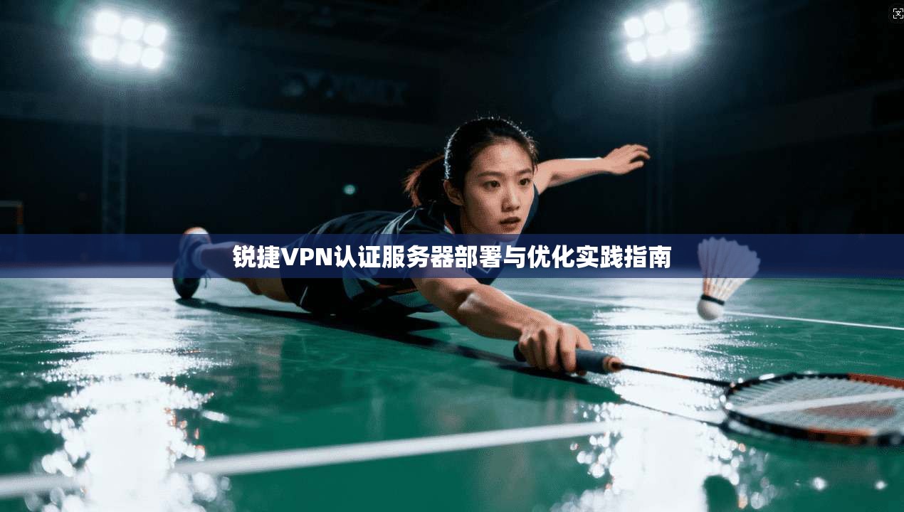 锐捷VPN认证服务器部署与优化实践指南