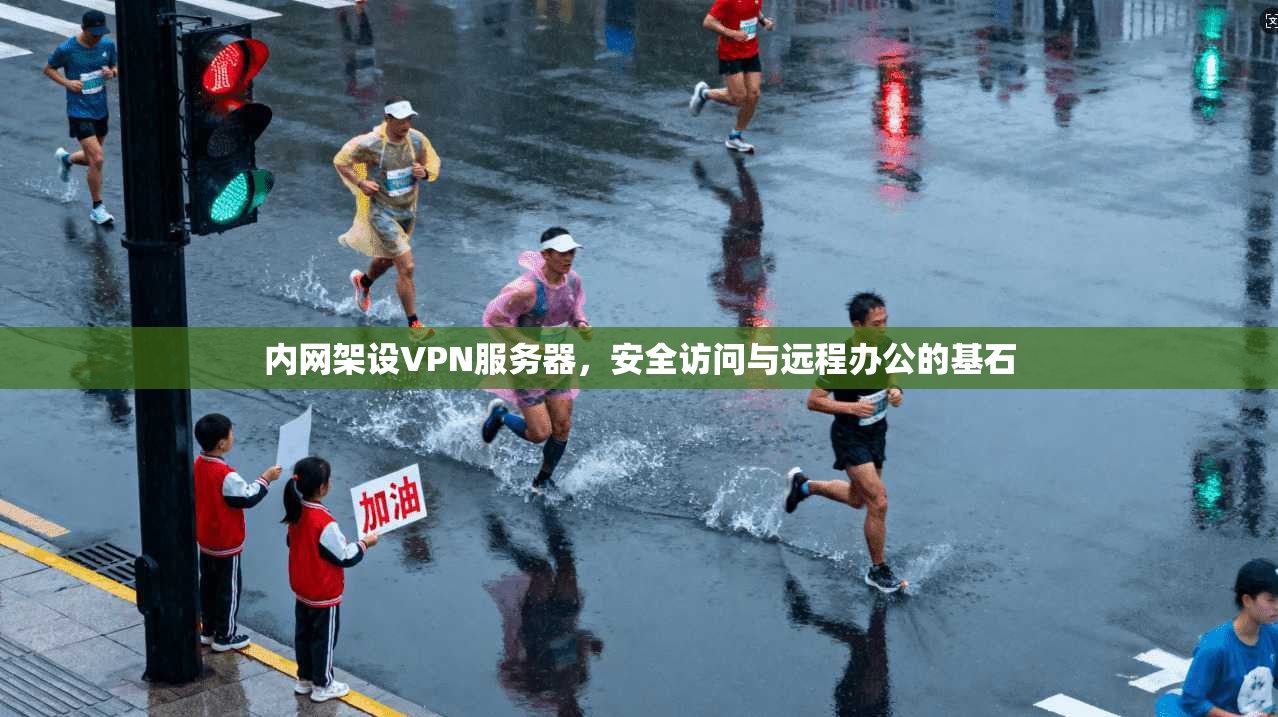 内网架设VPN服务器，安全访问与远程办公的基石