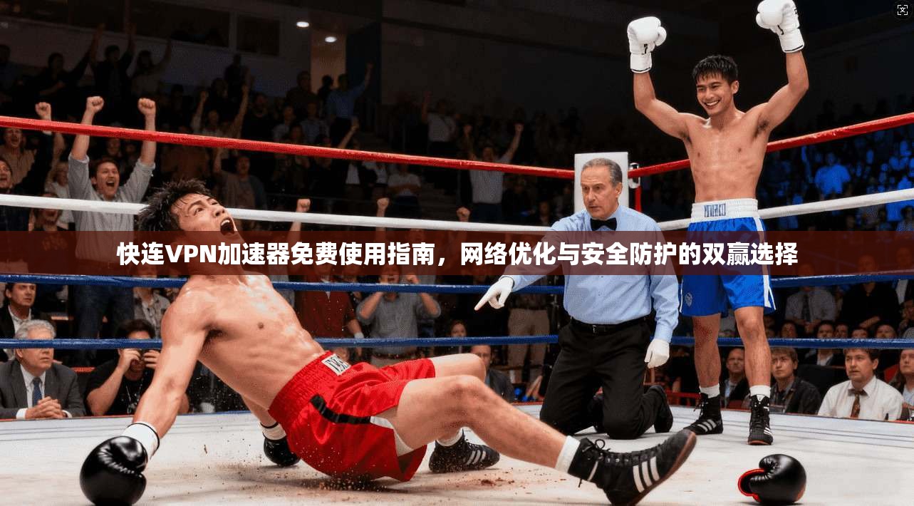 快连VPN加速器免费使用指南,网络优化与安全防护的双赢选择