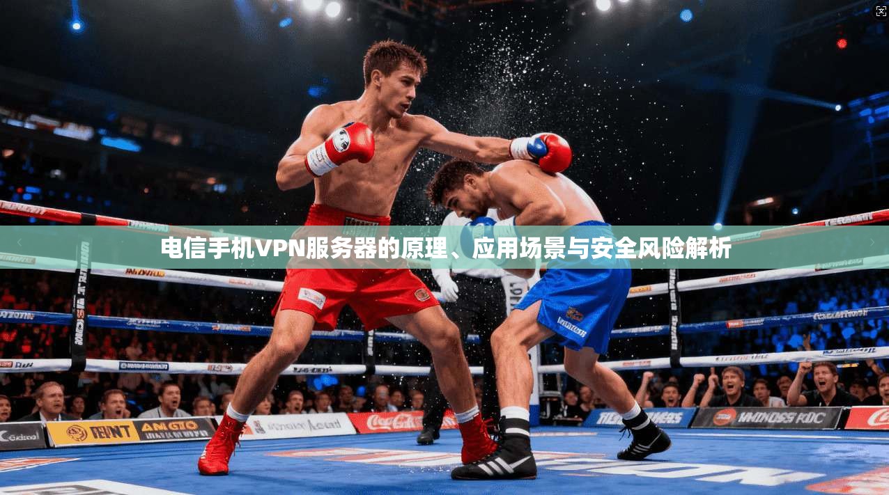 电信手机VPN服务器的原理、应用场景与安全风险解析