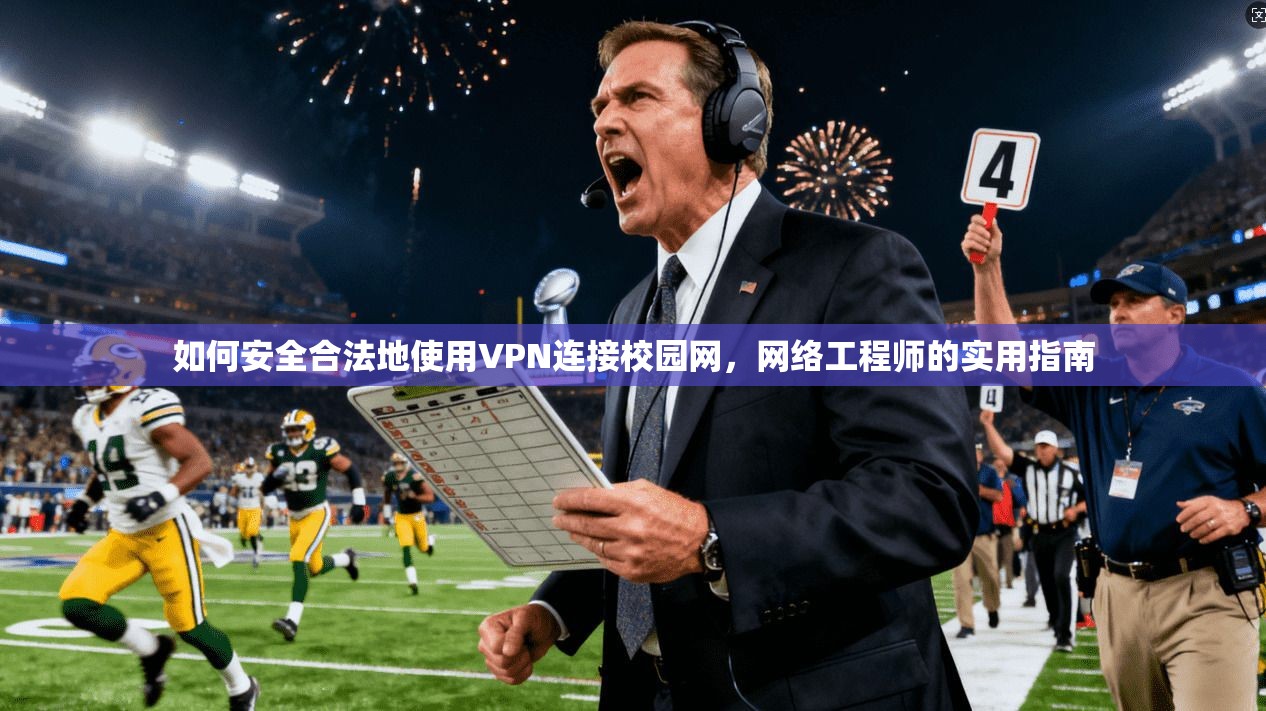 如何安全合法地使用VPN连接校园网，网络工程师的实用指南