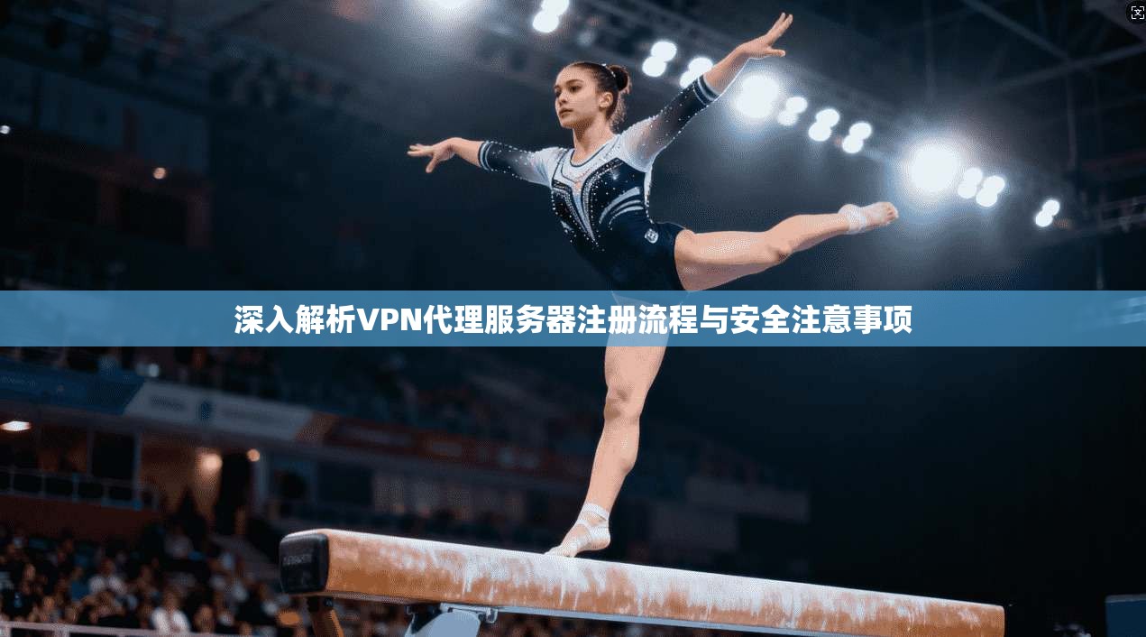 深入解析VPN代理服务器注册流程与安全注意事项