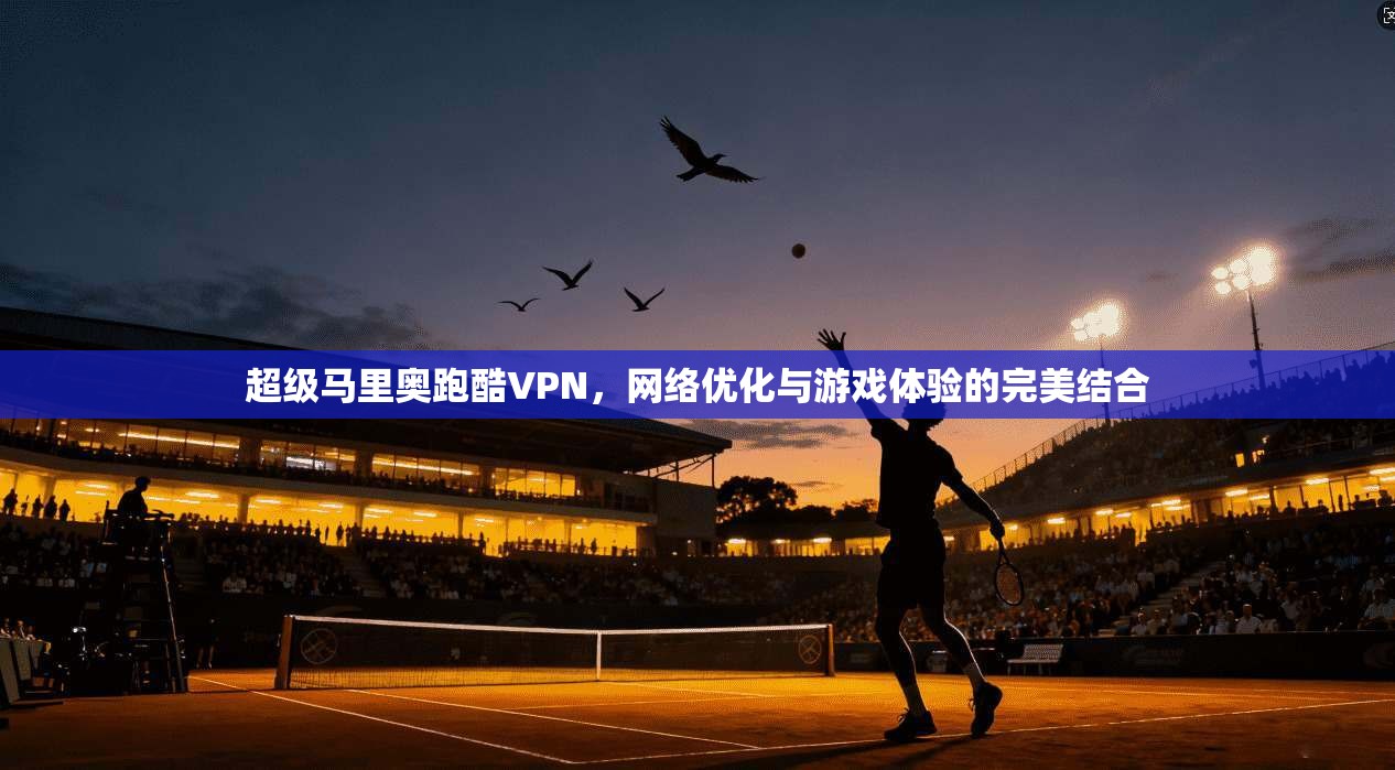 超级马里奥跑酷VPN，网络优化与游戏体验的完美结合