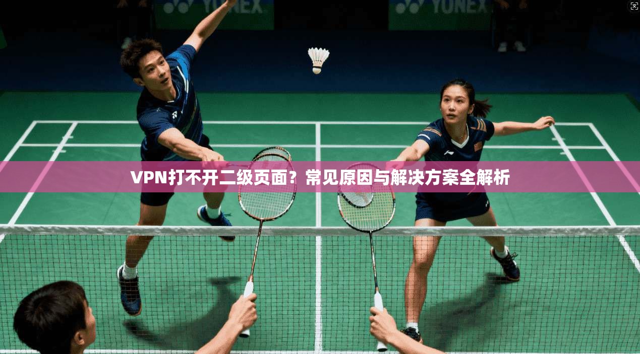 VPN打不开二级页面？常见原因与解决方案全解析