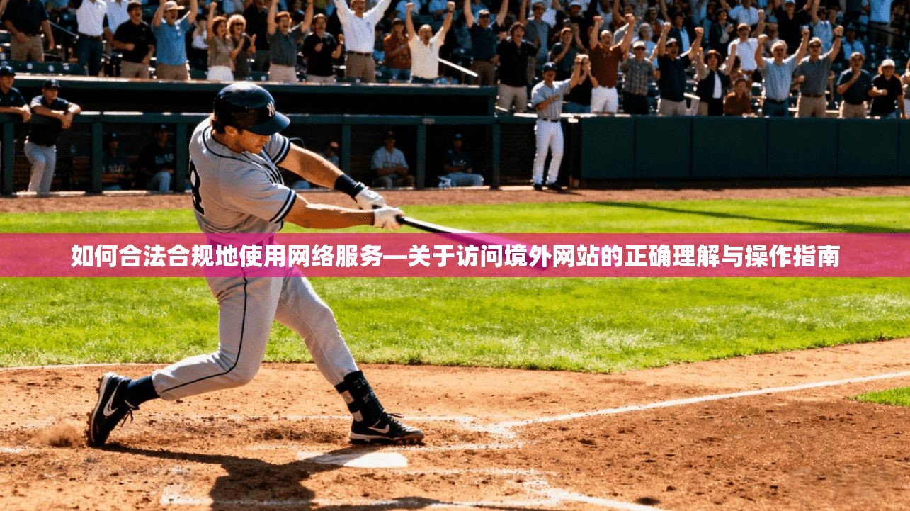 如何合法合规地使用网络服务—关于访问境外网站的正确理解与操作指南