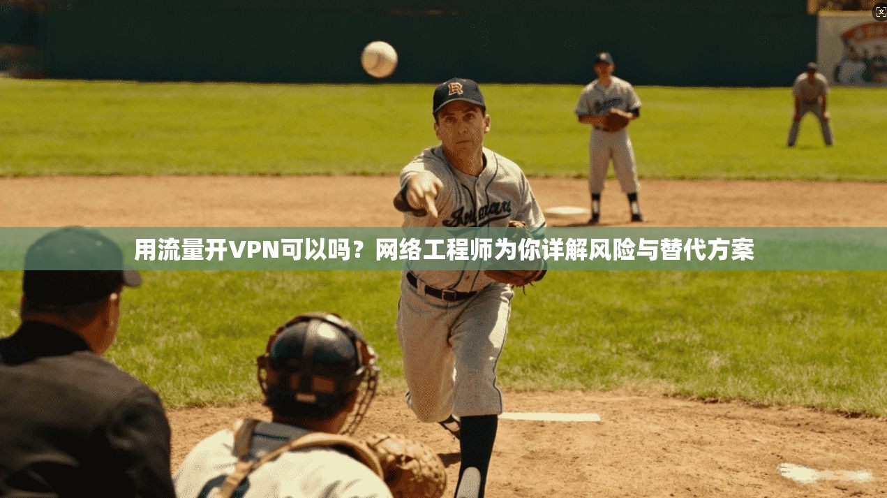 用流量开VPN可以吗？网络工程师为你详解风险与替代方案
