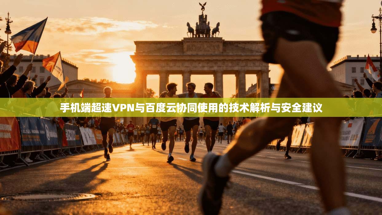 手机端超速VPN与百度云协同使用的技术解析与安全建议