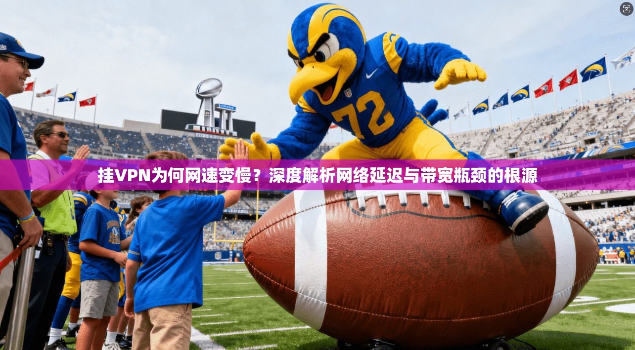 挂VPN为何网速变慢？深度解析网络延迟与带宽瓶颈的根源