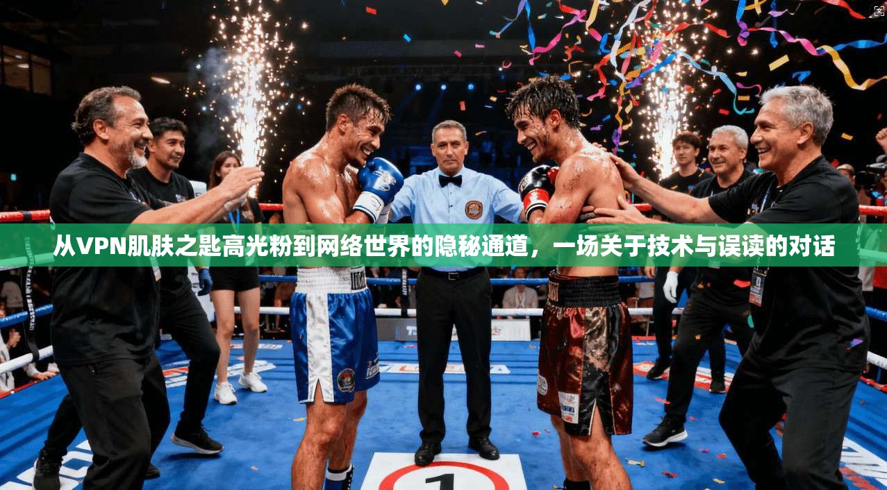 从VPN肌肤之匙高光粉到网络世界的隐秘通道,一场关于技术与误读的对话
