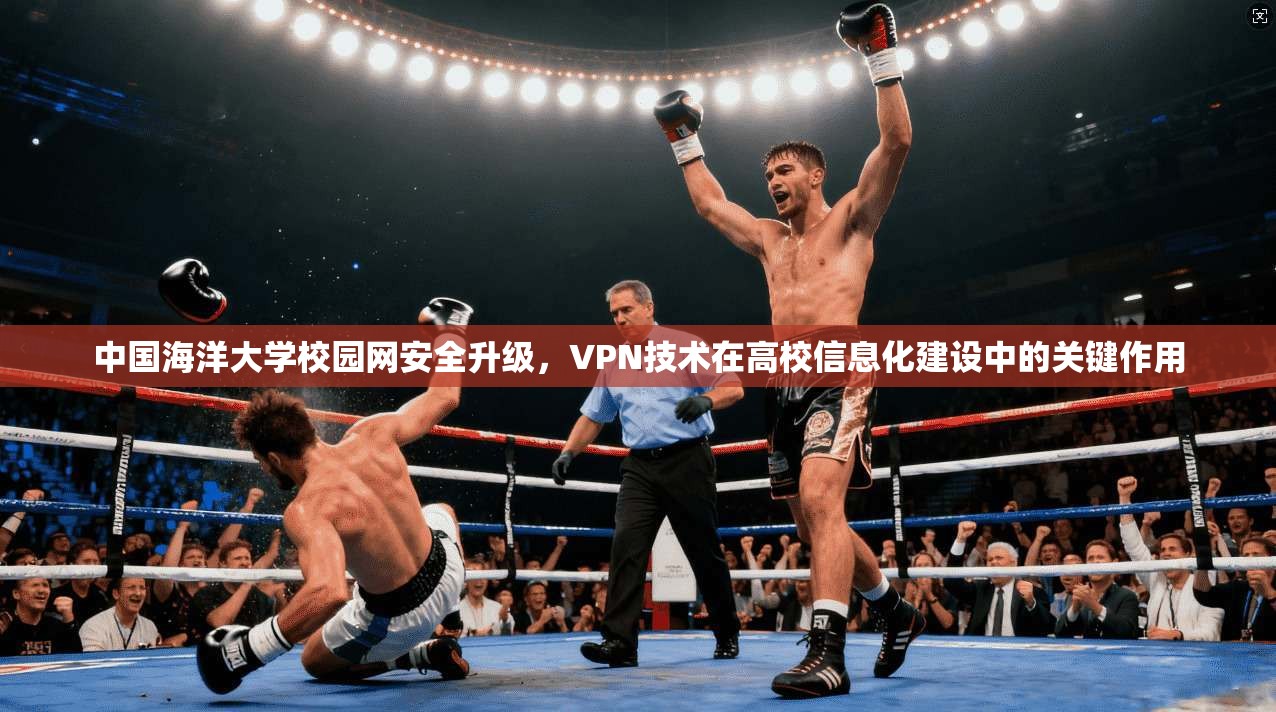 中国海洋大学校园网安全升级，VPN技术在高校信息化建设中的关键作用