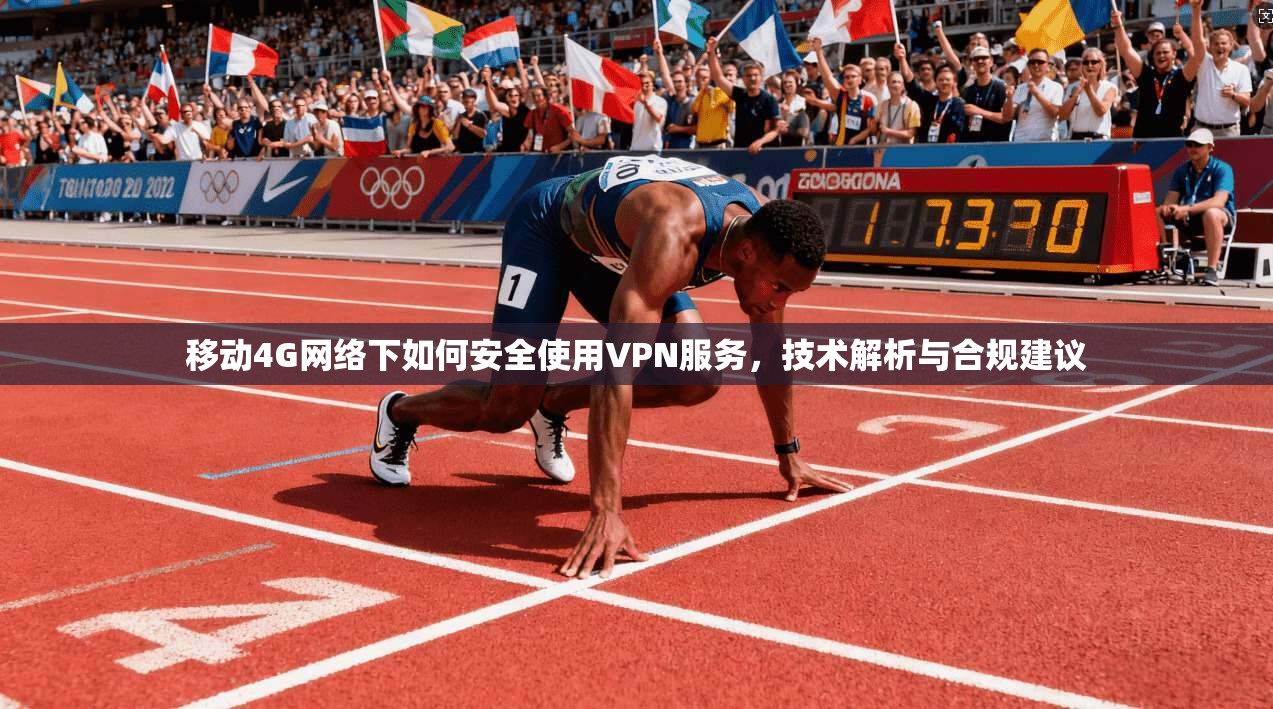 移动4G网络下如何安全使用VPN服务，技术解析与合规建议