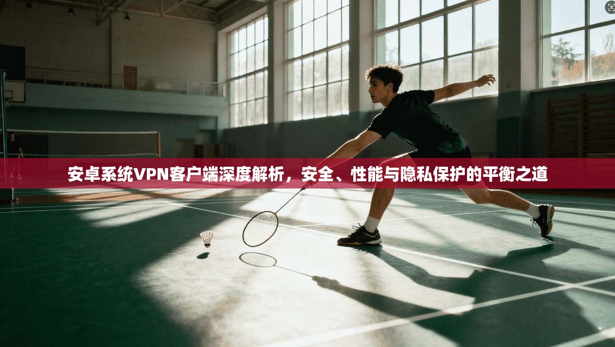 安卓系统VPN客户端深度解析，安全、性能与隐私保护的平衡之道