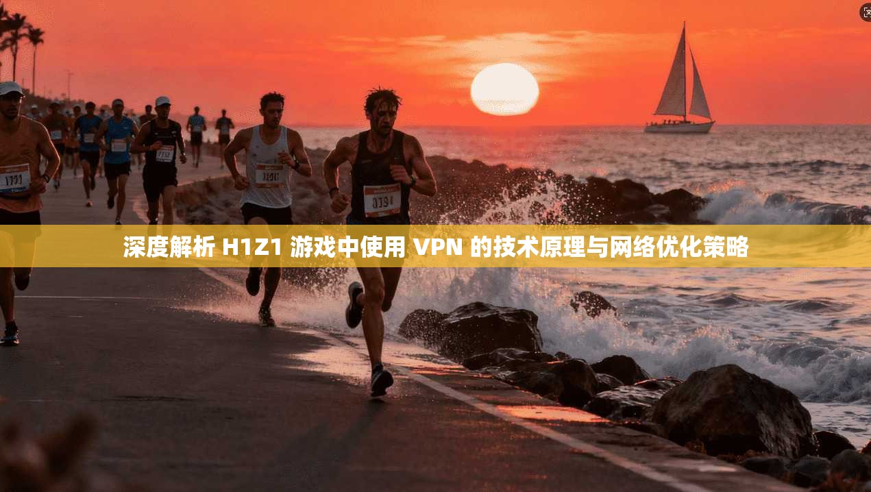 深度解析 H1Z1 游戏中使用 VPN 的技术原理与网络优化策略