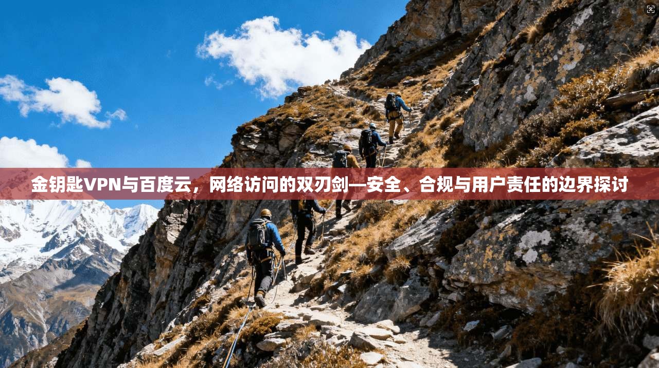 金钥匙VPN与百度云，网络访问的双刃剑—安全、合规与用户责任的边界探讨