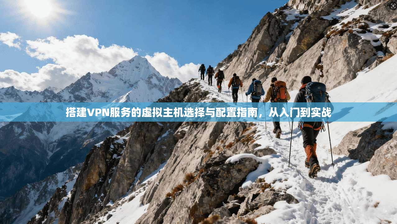 搭建VPN服务的虚拟主机选择与配置指南，从入门到实战