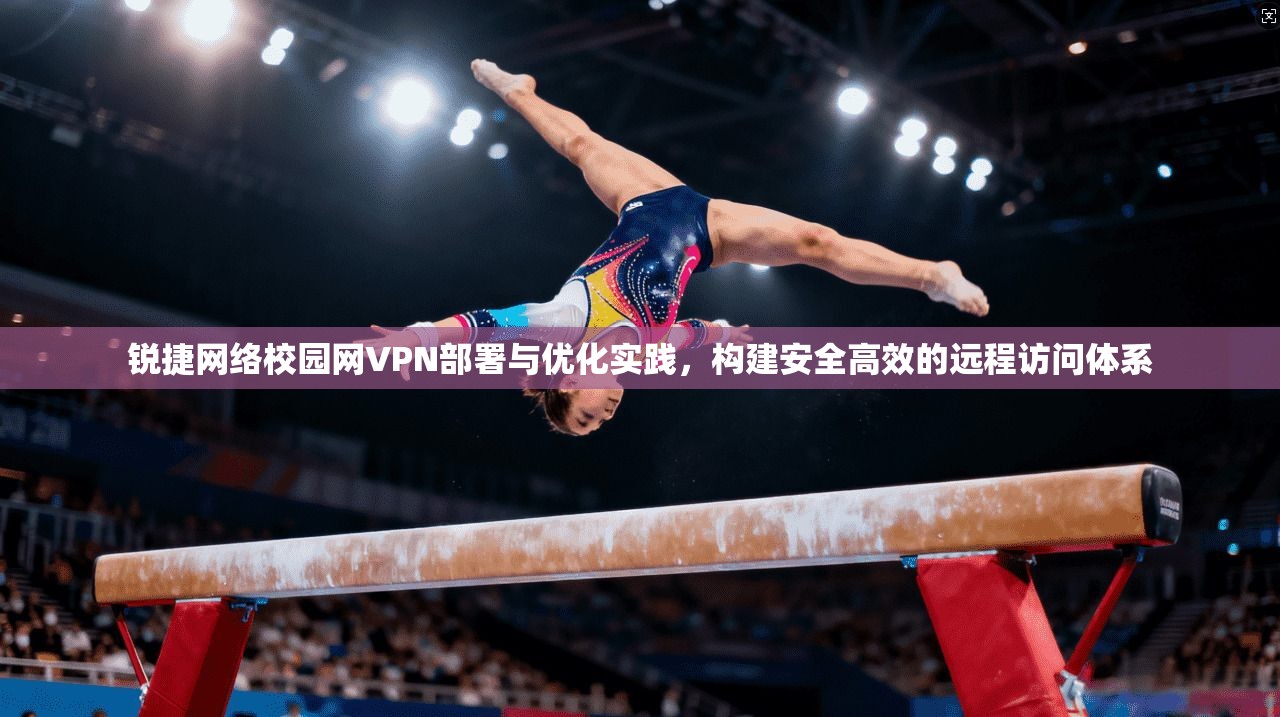 锐捷网络校园网VPN部署与优化实践,构建安全高效的远程访问体系
