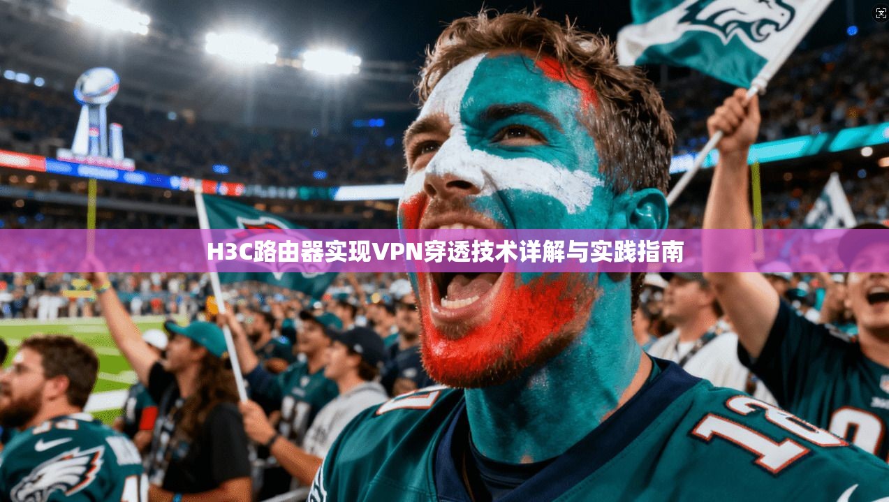 H3C路由器实现VPN穿透技术详解与实践指南