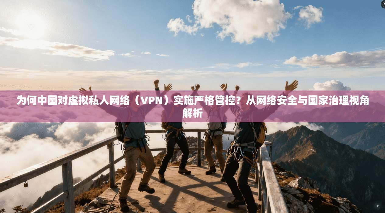 为何中国对虚拟私人网络（VPN）实施严格管控？从网络安全与国家治理视角解析