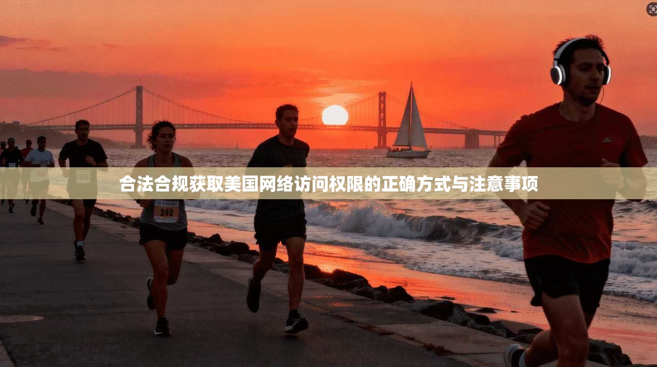 合法合规获取美国网络访问权限的正确方式与注意事项