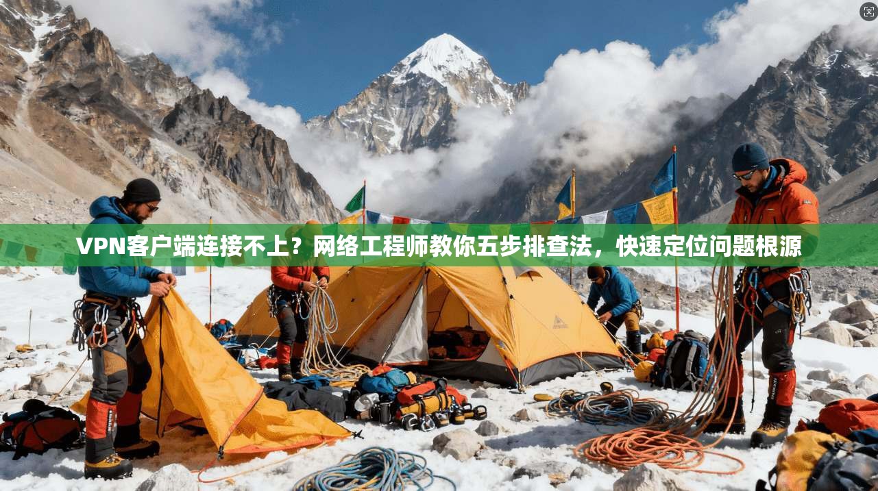 VPN客户端连接不上？网络工程师教你五步排查法，快速定位问题根源