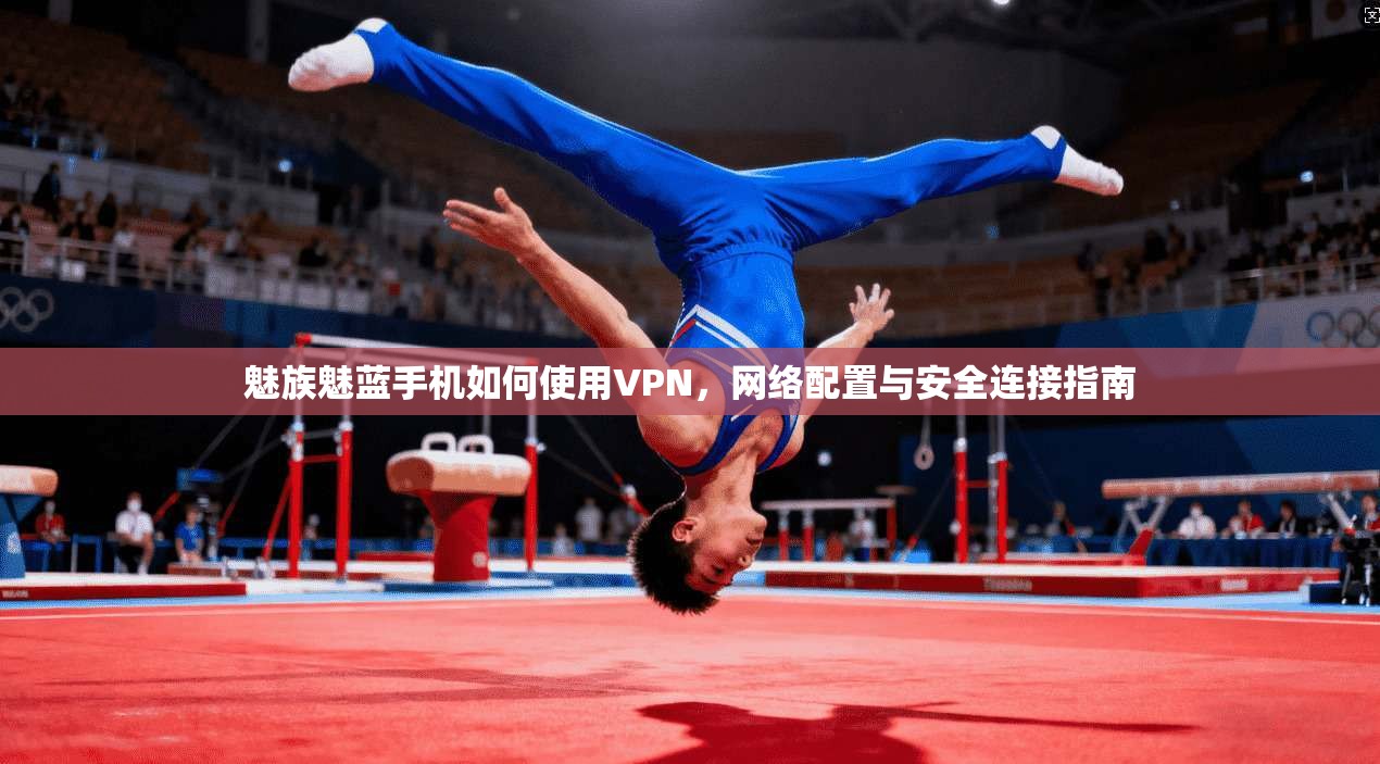 魅族魅蓝手机如何使用VPN，网络配置与安全连接指南