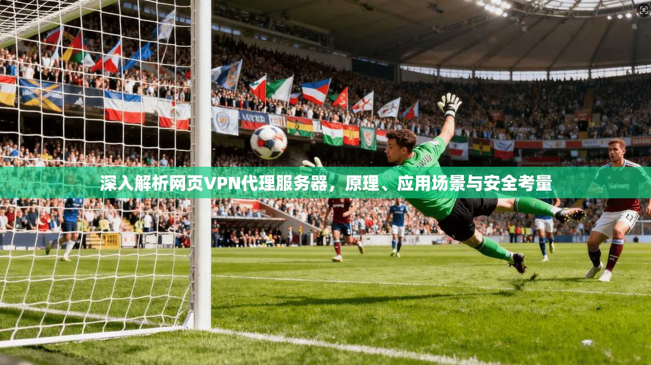 深入解析网页VPN代理服务器，原理、应用场景与安全考量