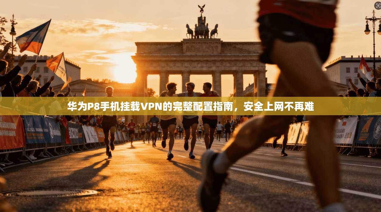 华为P8手机挂载VPN的完整配置指南，安全上网不再难