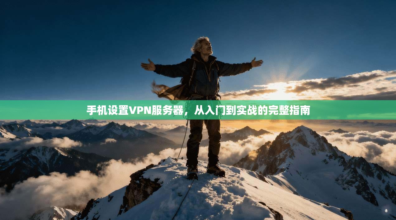 手机设置VPN服务器，从入门到实战的完整指南