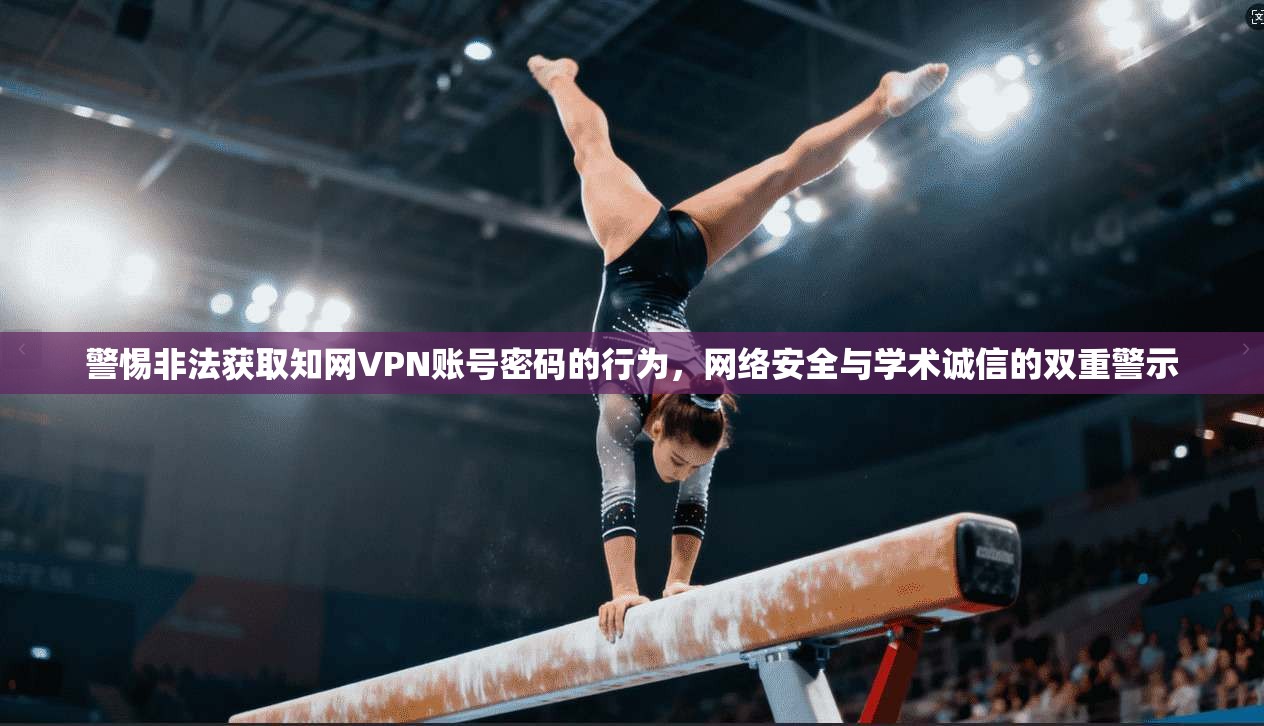 警惕非法获取知网VPN账号密码的行为，网络安全与学术诚信的双重警示