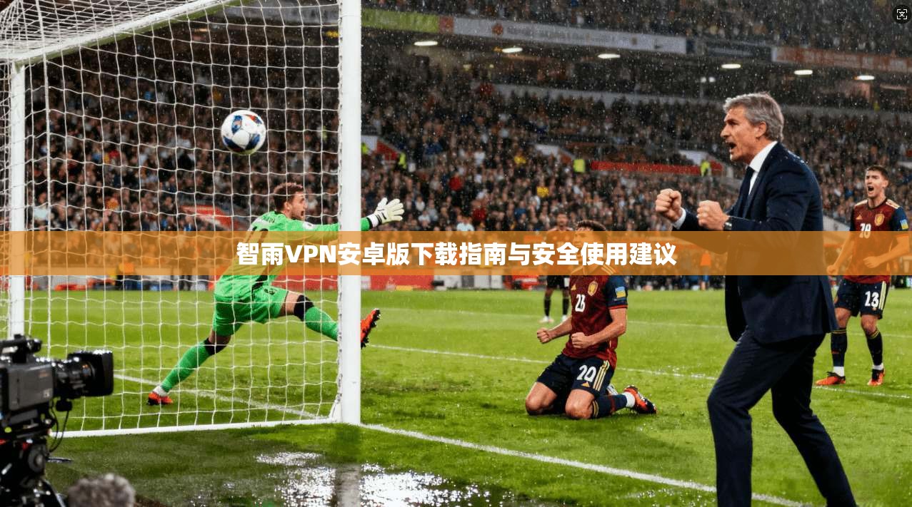 智雨VPN安卓版下载指南与安全使用建议