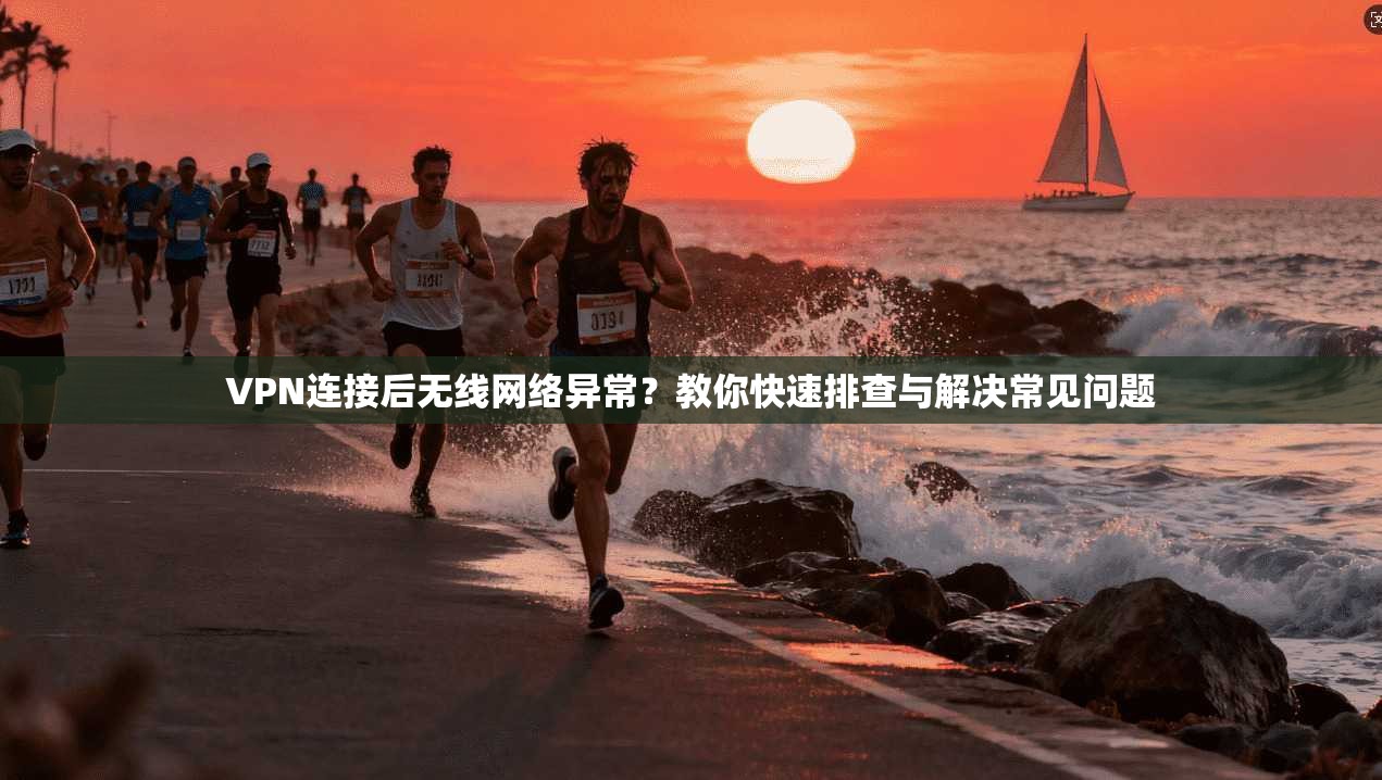VPN连接后无线网络异常？教你快速排查与解决常见问题